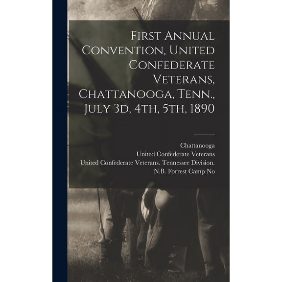 First Annual Convention, United Confederate Veterans, Chattanooga, Tenn., July 3d, 4th, 5th, 1890 (Hardcover)