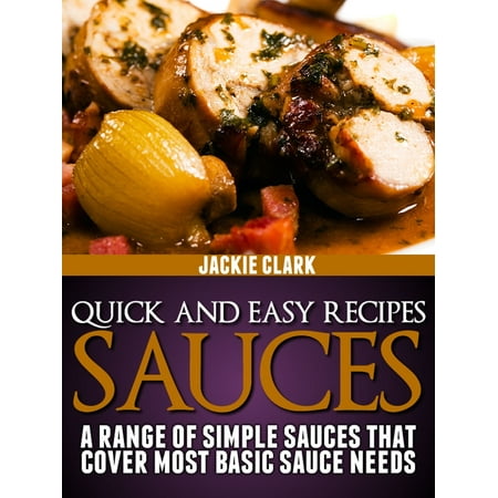 Quick and Easy Recipes: Sauces: A Range of Simple Sauces That Cover Most Basic Sauce Needs -