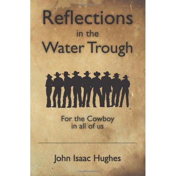 Reflections in the Water Trough: For the Cowboy in all of us Paperback 1439253129 9781439253120 John Isaac Hughes