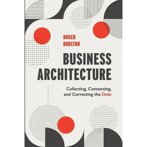Business Architecture: Collecting, Connecting, and Correcting the Dots, (Paperback)