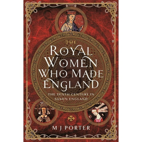 The Royal Women Who Made England: The Tenth Century in Saxon England, (Hardcover)