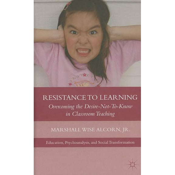 Education, Psychoanalysis, and Social Tr Resistance to Learning: Overcoming the Desire Not to Know in Classroom Teaching, (Hardcover)
