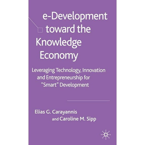 E-Development Toward the Knowledge Economy: Leveraging Technology, Innovation and Entrepreneurship for Smart Development, (Hardcover)