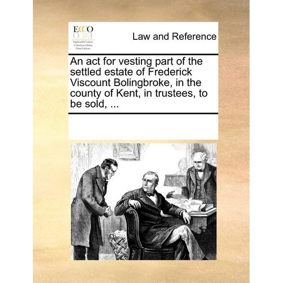 An act for vesting part of the settled estate of Frederick Viscount Bolingbroke, in the county of Kent, in trustees, to be sold, ...