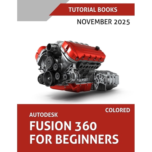 Autodesk Fusion 360 For Beginners (November 2025) COLORED: Step-by-step guidance for learning modeling, assemblies, and , (Paperback)