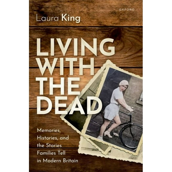 Living with the Dead: Memories, Histories, and the Stories Families Tell in Modern Britain, (Hardcover)