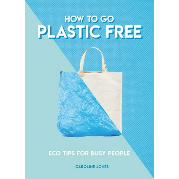 How to Go Plastic Free: Eco Tips for Busy People, (Paperback)