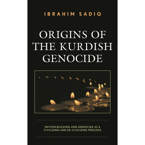 Kurdish Societies, Politics, and Interna Origins of the Kurdish Genocide: Nation Building and Genocide as a Civilizing and De-Civilizing Process, (Hardcover)