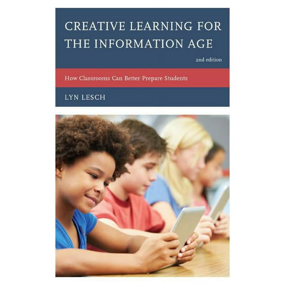 Creative Learning for the Information Age: How Classrooms Can Better Prepare Students, (Paperback)