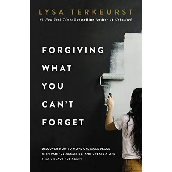 Forgiving What You Can't Forget: Discover How to Move On, Make Peace with Painful Memories, and (Paperback) by Lysa TerKeurst