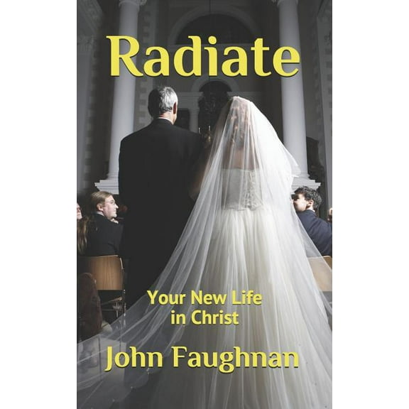 Radiate: Your New Life in Christ (Paperback) by John J Faughnan