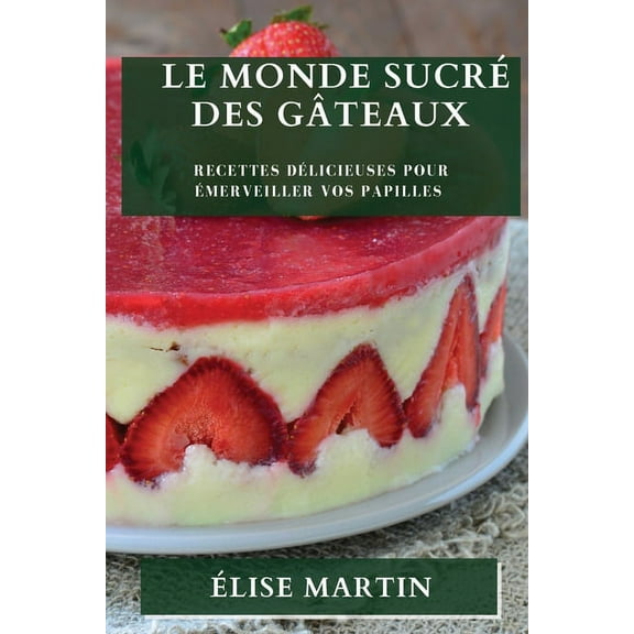 Le Monde SucrÃ© des GÃ¢teaux: Recettes DÃ©licieuses pour Ãmerveiller vos Papilles, (Paperback)
