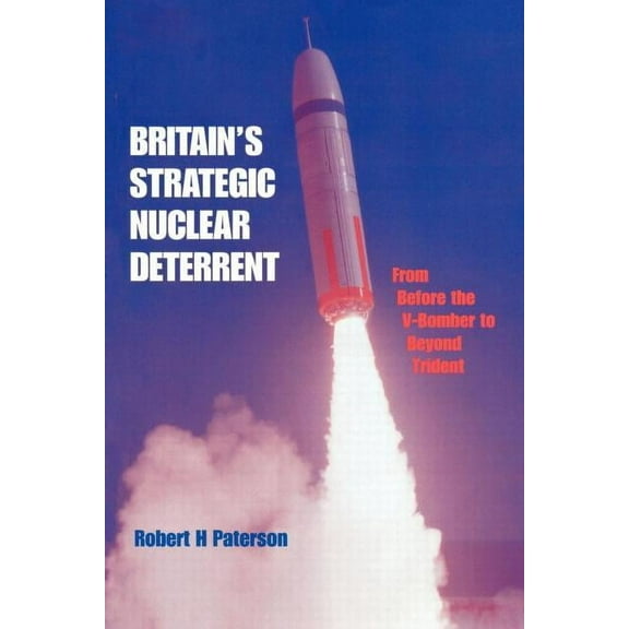 Britain's Strategic Nuclear Deterrent: From Before the V-Bomber to Beyond Trident, (Paperback)