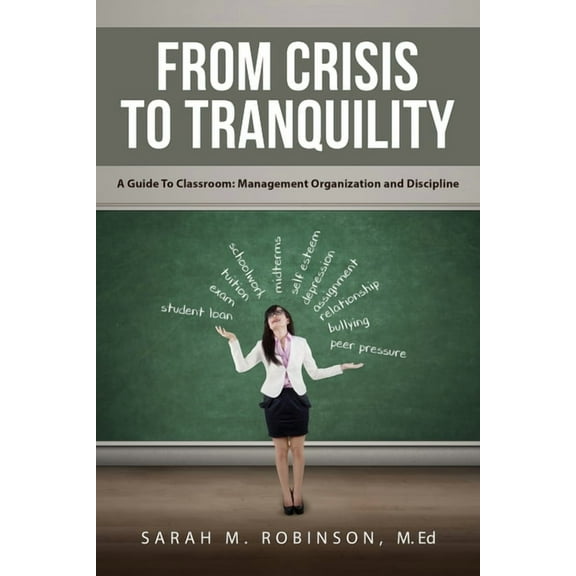 From Crisis To Tranquility: A Guide To Classroom: Management Organization and Discipline (Paperback)