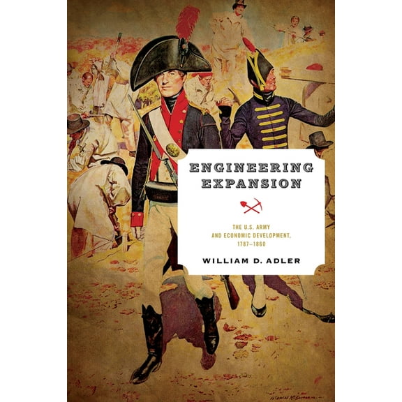 American Governance: Politics, Policy, and Public Law: Engineering Expansion: The U.S. Army and Economic Development, 1787-1860 (Hardcover)