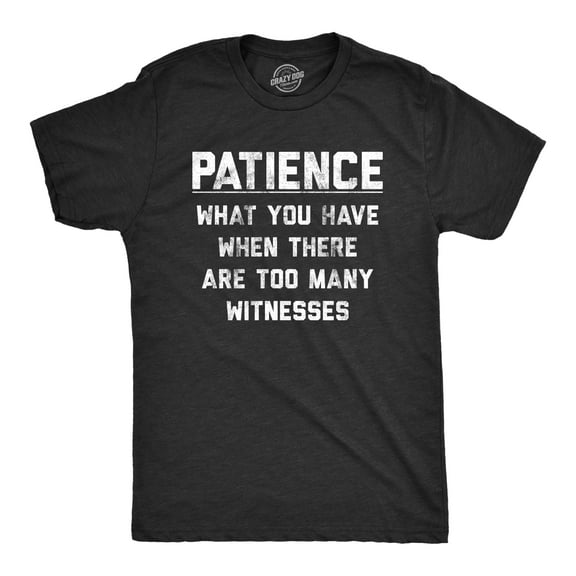 Mens Patience What You Have When There Are Too Many Witnesses T Shirt Funny Sarcastic Graphic Tee Graphic Tees