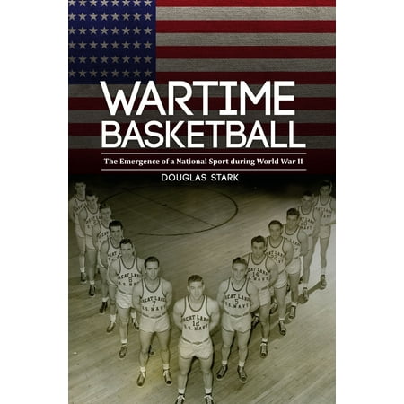 Wartime Basketball : The Emergence of a National Sport during World War (Best Basketball Ball In The World)