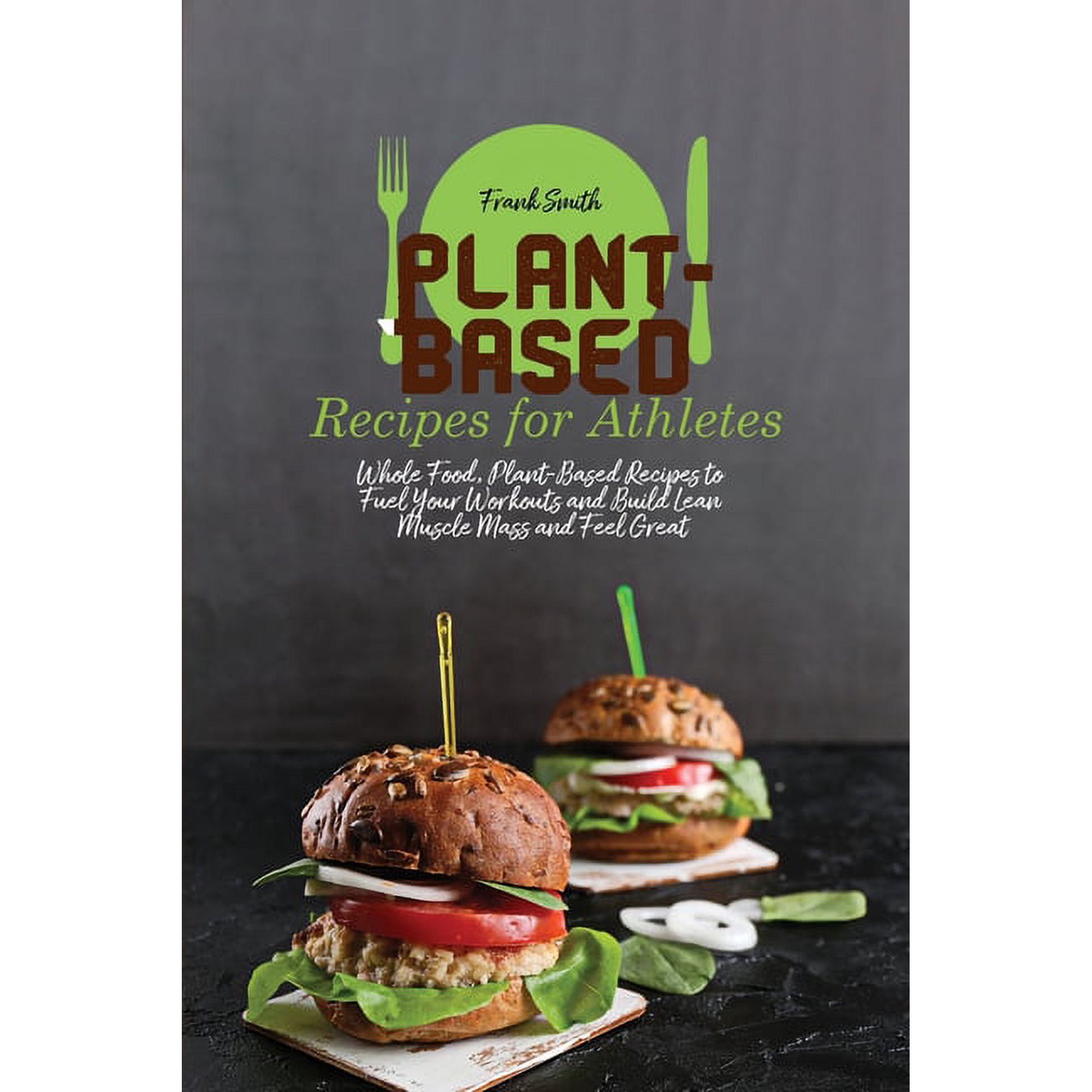Plant-Based Recipes for Athletes : Whole Food, Plant-Based Recipes to Fuel Your Workouts and Build Lean Muscle Mass and Feel Great (Paperback)