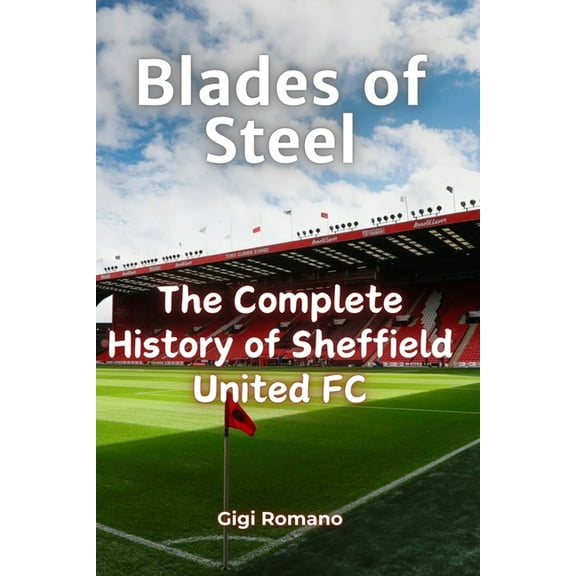 Blades of Steel: The Complete History of Sheffield United FC, (Paperback)