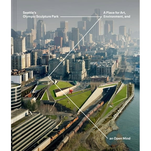 Seattle's Olympic Sculpture Park: A Place for Art, Environment, and an Open Mind, (Hardcover)