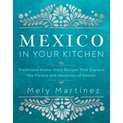 Mexico in Your Kitchen : Favorite Mexican Recipes That Celebrate Family, Community, Culture, and Tradition (Hardcover)