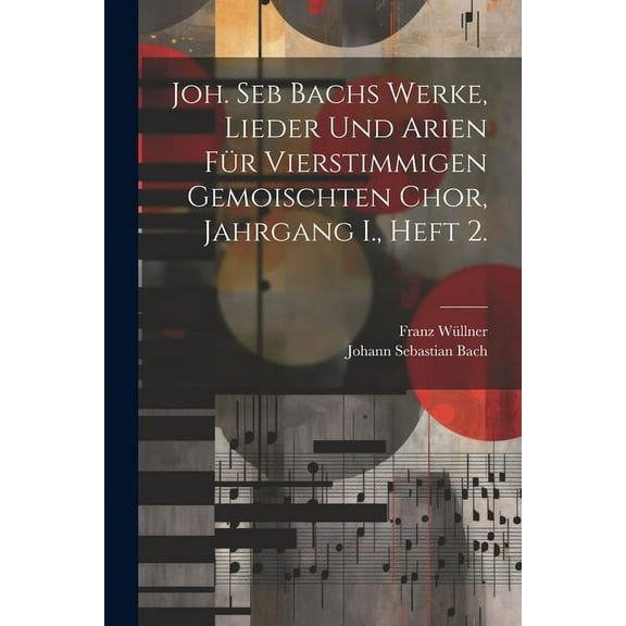 Joh. Seb Bachs Werke, Lieder und Arien für vierstimmigen gemoischten Chor, Jahrgang I., Heft 2. (Paperback)