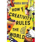 How Creativity Rules the World: The Art and Business of Turning Your Ideas Into Gold (Hardcover)