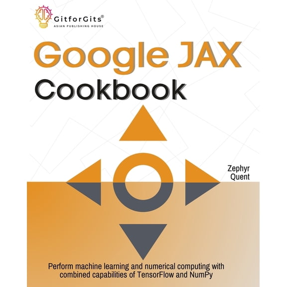 Google JAX Cookbook: Perform machine learning and numerical computing with combined capabilities of TensorFlow and NumPy, (Paperback)