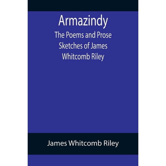 Armazindy; The Poems and Prose Sketches of James Whitcomb Riley, (Paperback)