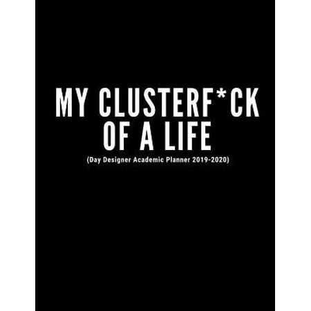 My Clusterf*ck Of A Life (Day Designer Academic Planner 2019-2020): Week To View And Month To View Diary Organizer- At A Glance Calendar Schedule Planner July 2019 Through June 2020- Funny Cover (Best Food Diary App 2019)