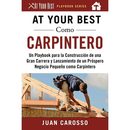 At Your Best Como Carpintero : Un Playbook para la Construcción de una Gran Carrera y  Lanzamiento de un Próspero Negocio Pequeño como (The Best Of Asia Carrera)