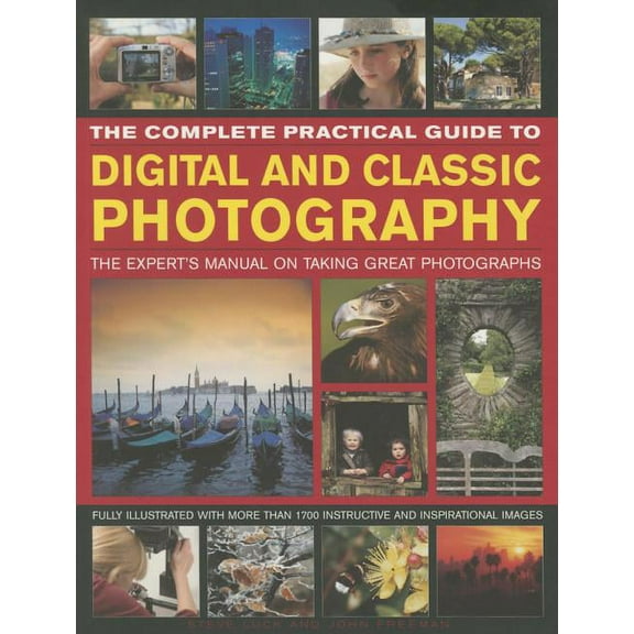 The Complete Practical Guide to Digital and Classic Photography : The Expert's Manual To Taking Great Photographs (Paperback)