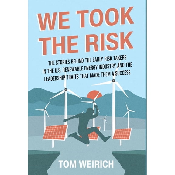 We Took the Risk: The Stories Behind the Early Risk Takers in the U.S. Renewable Energy Industry and the Leadership Trai, (Hardcover)