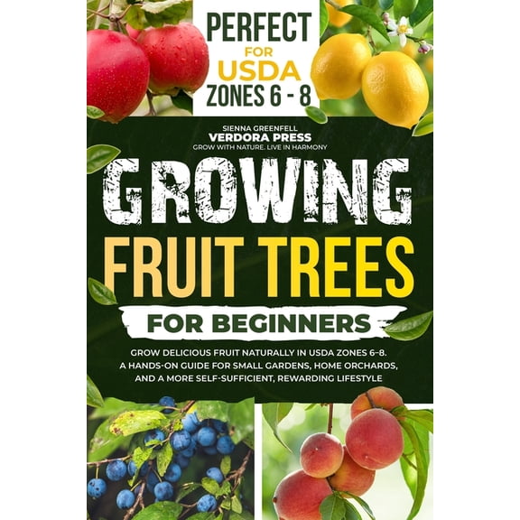 Growing Fruit Trees For Beginners: Grow Delicious Fruit Naturally in USDA Zones 6-8. A Hands-On Guide For Small Gardens,, (Paperback)