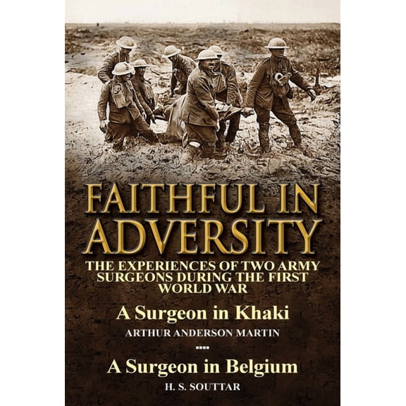 Faithful in Adversity: The Experiences of Two Army Surgeons During the First World War-A Surgeon in Khaki by Arthur Ande, (Hardcover)