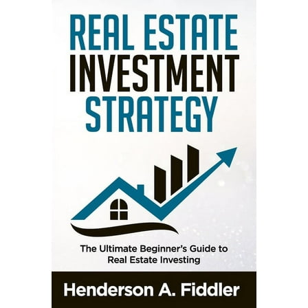 Real Estate Investment Strategy: The Ultimate Beginner's Guide to Real Estate Investing, (Paperback)