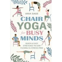 Chair Yoga for Busy Minds: Quick and Easy Chair Yoga for Stress Relief, Posture, and Mental Clarity at Work or Home, (Paperback)