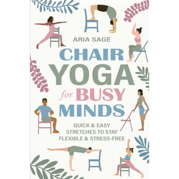 Chair Yoga for Busy Minds: Quick and Easy Chair Yoga for Stress Relief, Posture, and Mental Clarity at Work or Home, (Paperback)