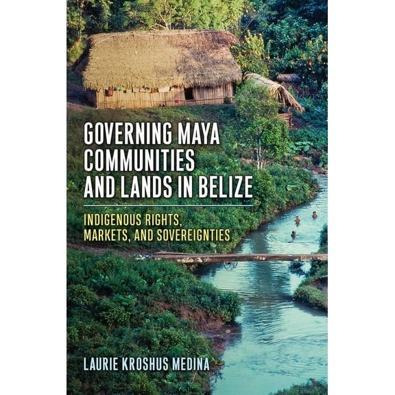 Governing Maya Communities and Lands in Belize: Indigenous Rights, Markets, and Sovereignties, (Paperback)