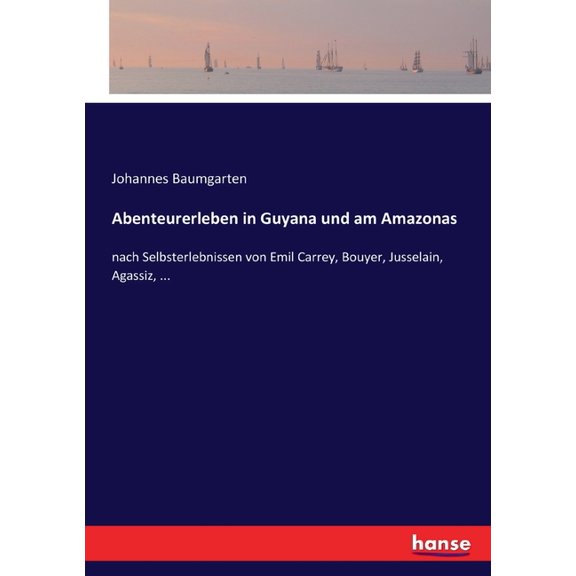 Abenteurerleben in Guyana und am Amazonas: nach Selbsterlebnissen von Emil Carrey, Bouyer, Jusselain, Agassiz, ..., (Paperback)