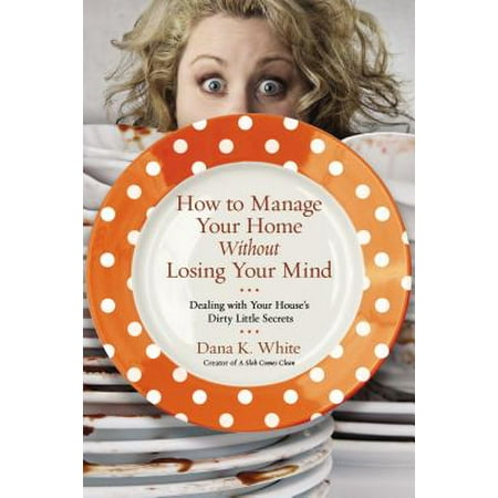 How to Manage Your Home Without Losing Your Mind : Dealing with Your House's Dirty Little (Poems About Losing Your Best Friend To Death)