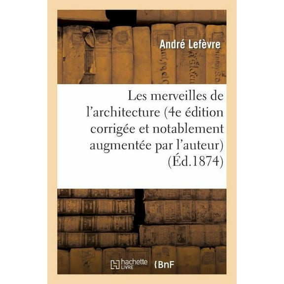 Arts: Les Merveilles de l'Architecture (4e Édition Corrigée Et Notablement Augmentée Par l'Auteur) (Paperback)