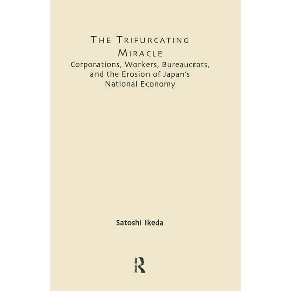 East Asia: History, Politics, Sociology The Trifurcating Miracle: Corporations, Workers, Bureaucrats, and the Erosion of Japan's National Economy, (Hardcover)