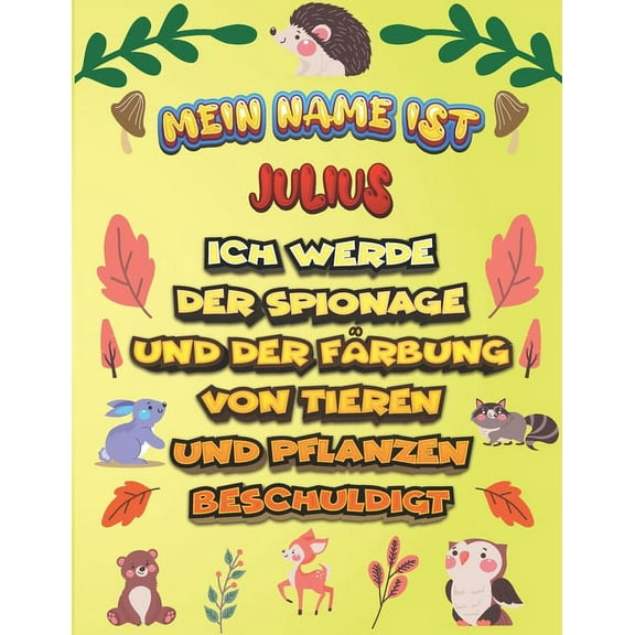 Mein Name ist Julius Ich werde der Spionage und der Färbung von Tieren und Pflanzen beschuldigt : Ein perfektes Geschenk für Ihr Kind - Zur Fokussierung und Präzisionssteuerung- Geschenk für Julius! (Paperback)