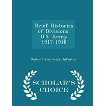 Brief Histories of Divisions, U.S. Army 1917-1918 - Scholar's Choice Edition, (Paperback)