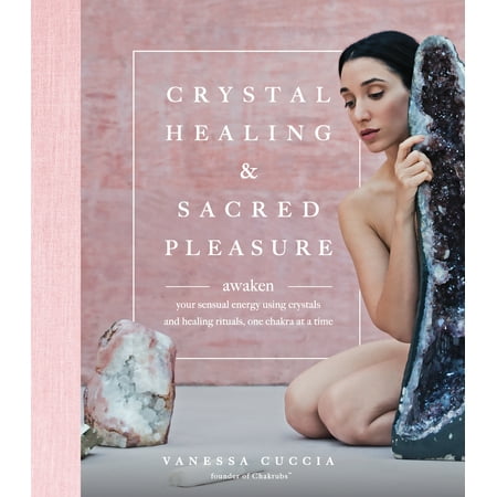 Crystal Healing and Sacred Pleasure : Awaken Your Sensual Energy Using Crystals and Healing Rituals, One Chakra at a
