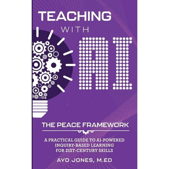 Teaching with AI the PEACE Framework: A Practical Guide to AI-Powered Inquiry-Based Learning for 21st Century Skills, (Paperback)
