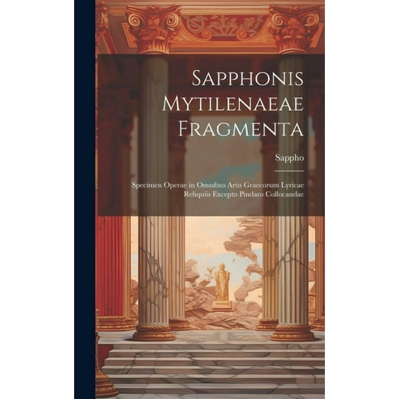 Sapphonis Mytilenaeae Fragmenta : Specimen Operae in Omnibus Artis Graecorum Lyricae Reliquiis Excepto Pindaro Collocandae (Hardcover)