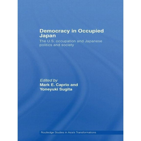 Routledge Studies in Asia's Transformati Democracy in Occupied Japan: The U.S. Occupation and Japanese Politics and Society, (Paperback)