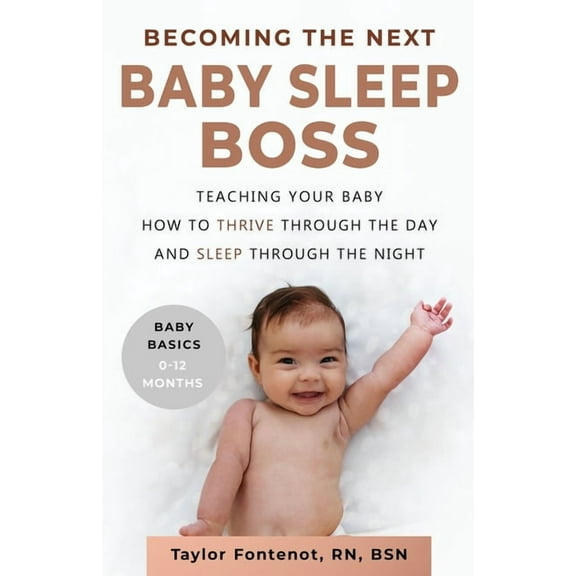 Baby Basics, 0-12 Months Becoming the Next BABY SLEEP BOSS: Teaching Your Baby How to Thrive Through the Day and Sleep Through the Night, Book 1, (Paperback)